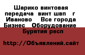 Шарико винтовая передача, винт швп  (г. Иваново) - Все города Бизнес » Оборудование   . Бурятия респ.